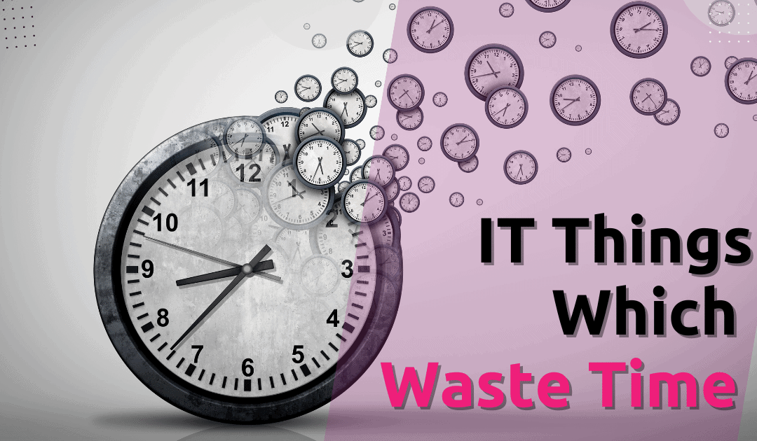 Time Wasted on Technology: IT Things Which Waste Time