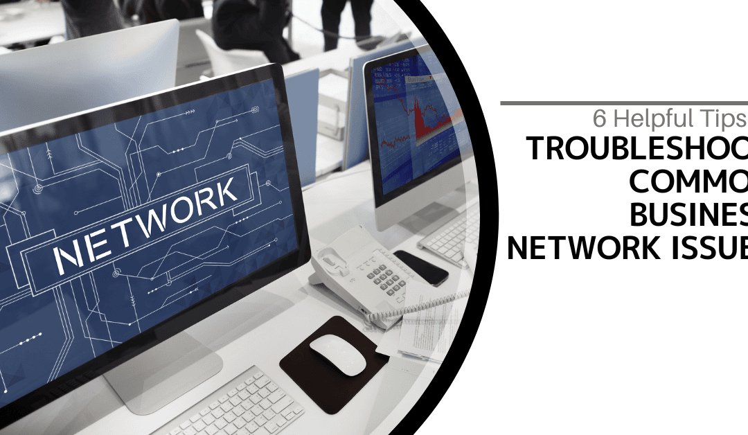 6 Helpful Tips to Troubleshoot Common Business Network Issues